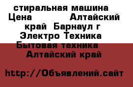 стиральная машина › Цена ­ 5 500 - Алтайский край, Барнаул г. Электро-Техника » Бытовая техника   . Алтайский край